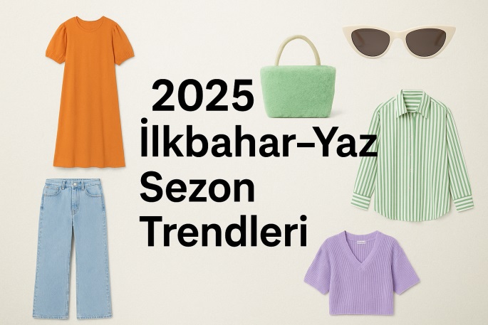 2025 İlkbahar–Yaz Sezon Trendleri: Bu Yıl Dolabına Girecek Parçalar